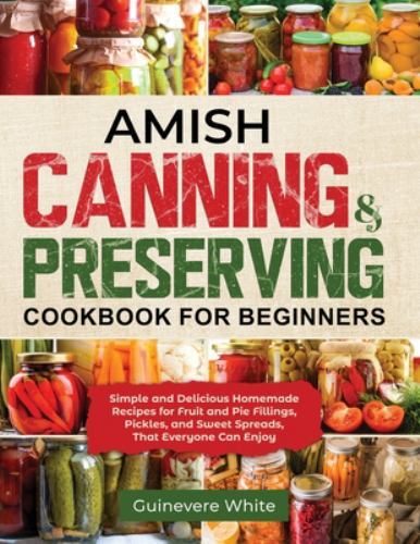 Amish Canning & Preserving Cookbook for Beginners: Simple and Delicious Homemade