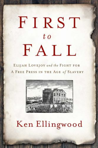First to Fall: Elijah Lovejoy and the Fight for a Free Press in the Age of Slave