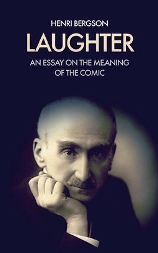 Laughter: An essay on the meaning of the comic by Henri Bergson: New