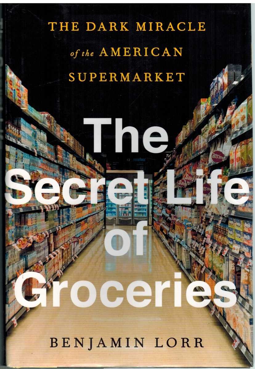 THE SECRET LIFE OF GROCERIES The Dark Miracle of the American Supermarket