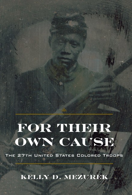For Their Own Cause: The 27Th United States Colored Troops