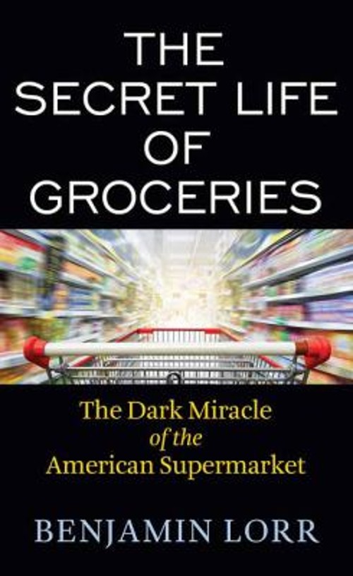 The Secret Life of Groceries : The Dark Miracle of the American S