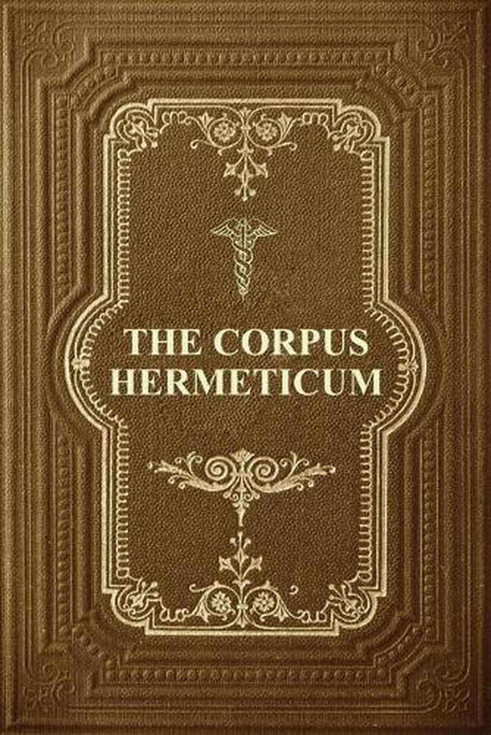 The Corpus Hermeticum: Initiation Into Hermetics, The Hermetica Of Hermes Trisme