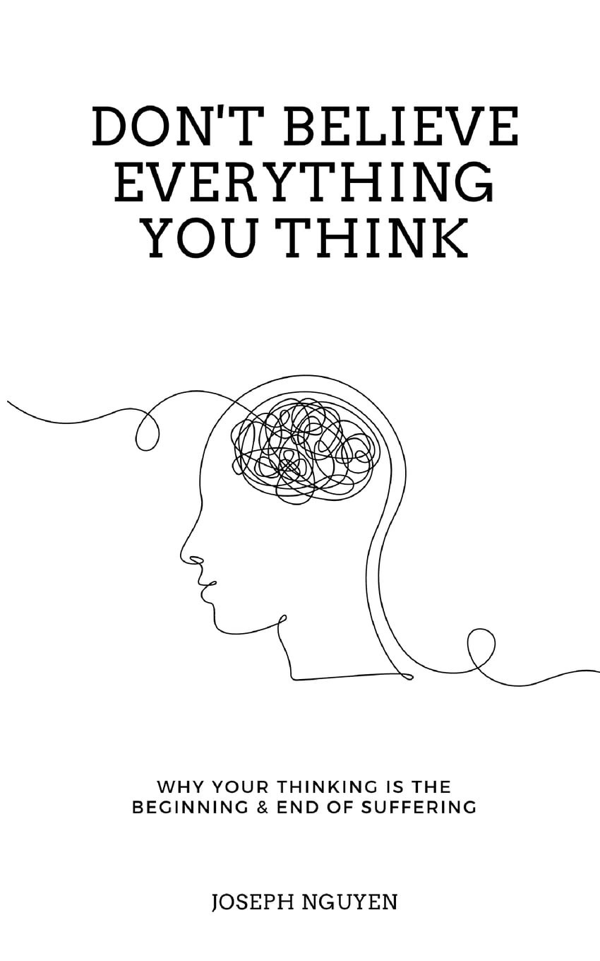 Don’t Believe Everything You Think: Why Your Thinking Is The Beginning…