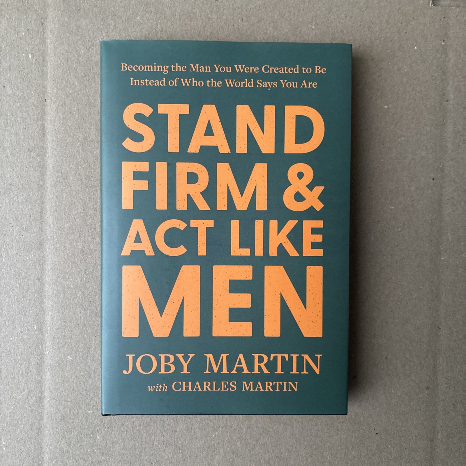 Stand Firm and Act Like Men: Becoming the Man You Were Created to Be Instead of