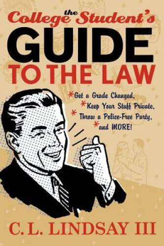 The College Students Guide to the Law: Get a Grade Changed, Keep Your St – GOOD