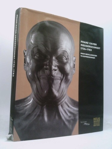 Franz Xaver Messerschmidt, 1736-1783: From Neoclassicism to Expressionism