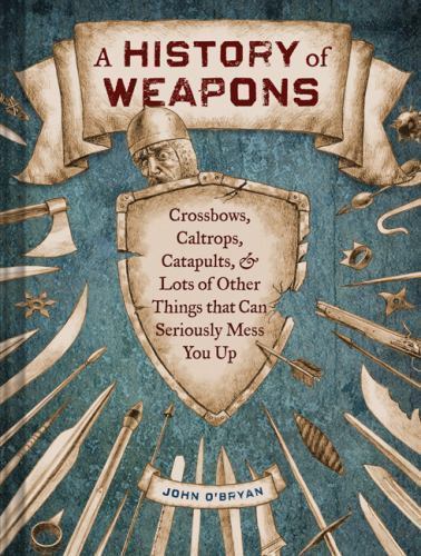 A History of Weapons: Crossbows, Caltrops, Catapults & Lots of Other Things…