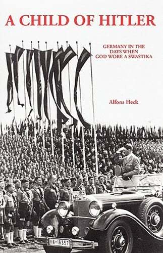 A Child of Hitler: Germany in the Days When God Wore a Swastika by Alfons Heck