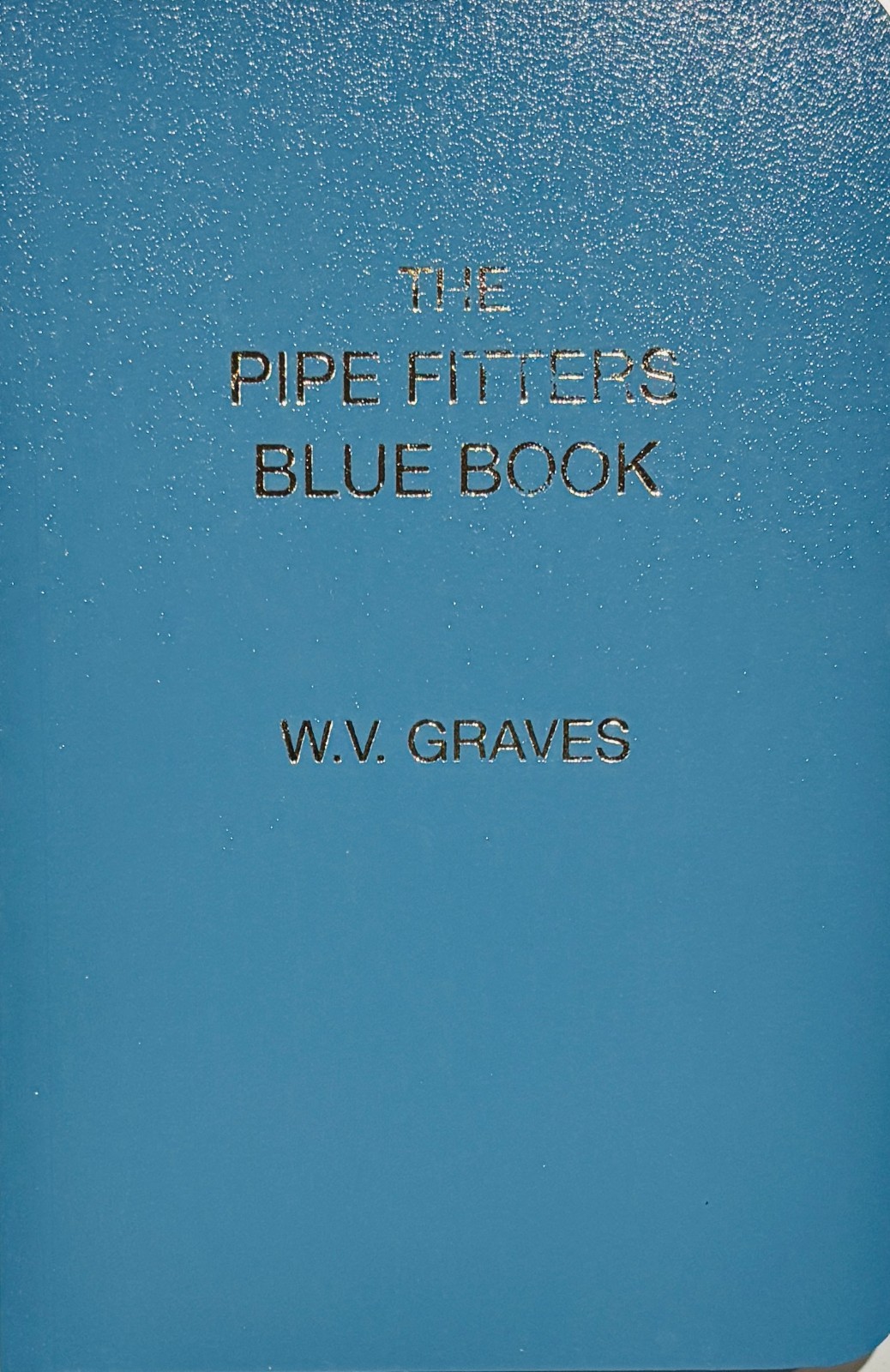 The Pipe Fitters Blue Book by W. V. Graves The “Pipe Blble”