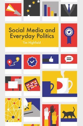 Social Media and Everyday Politics by Tim Highfield (2016, Trade Paperback)