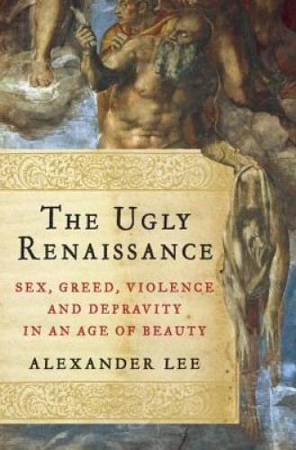 The Ugly Renaissance: Sex, Greed, Violence and Depravity in an Age of – GOOD