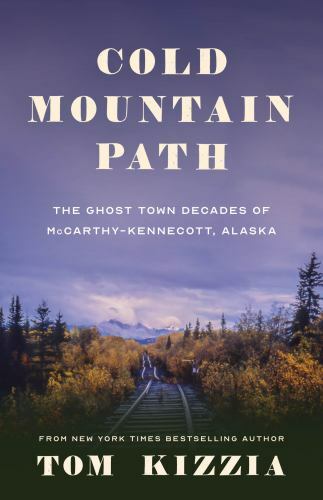 Cold Mountain Path: The Ghost Town Decades of McCarthy-Kennecott, Alaska
