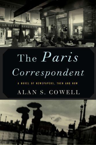 Paris Correspondent : A Novel of Newspapers, Then and Now by Alan Cowell…