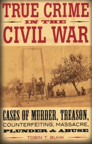 True Crime in the Civil War: Cases of Murder, Treason, Counterfeitin – VERY GOOD