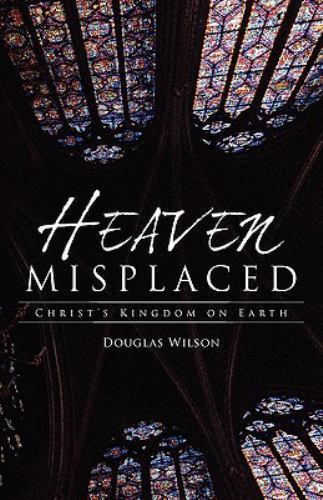 Heaven Misplaced : Christ’s Kingdom on Earth by Douglas Wilson (2008, Trade…