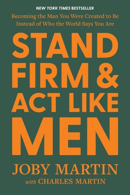 Stand Firm And Act Like Men: Becoming The Man You Were Creat…