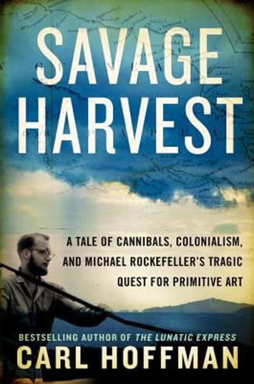 Savage Harvest : A Tale of Cannibals, Colonialism, and Michael Ro