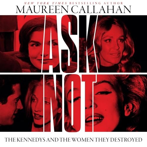 AUDIOBOOK Ask Not: The Kennedys and the Women They Destroyed by Maureen Callahan