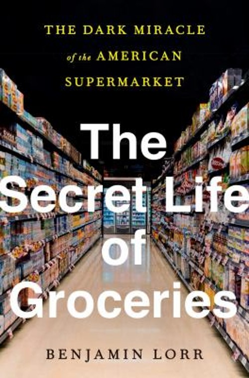 The Secret Life of Groceries : The Dark Miracle of the American S
