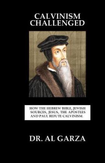 Calvinism Challenged: How The Hebrew Bible, Jewish Sources, Jesus, The Apos…