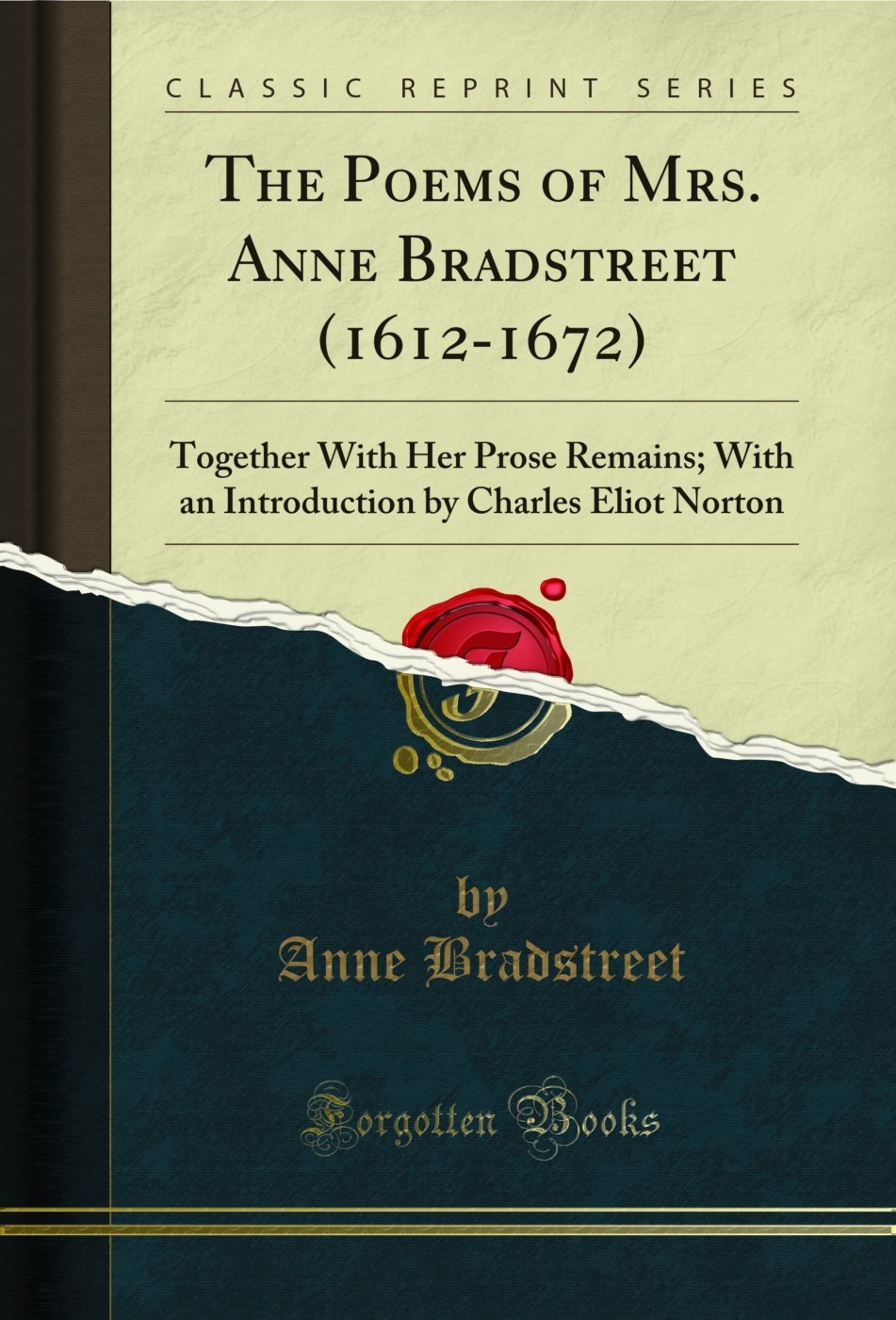 The Poems of Mrs. Anne Bradstreet (1612-1672): Together With Her Prose Remains