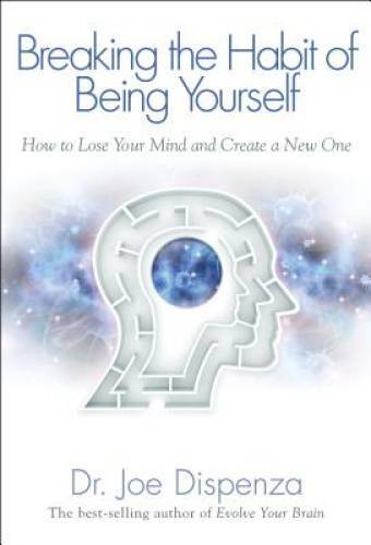Breaking The Habit of Being Yourself: How to Lose Your Mind and Create a – GOOD