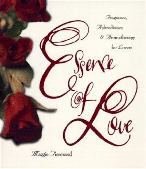Essence of Love: Fragrance, Aphrodisiacs, and Aromatherapy for Lovers (Paperback