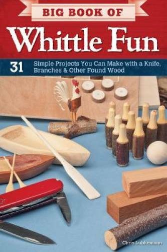 Big Book of Whittle Fun: 31 Simple Projects You Can Make with a Knife, Br – GOOD