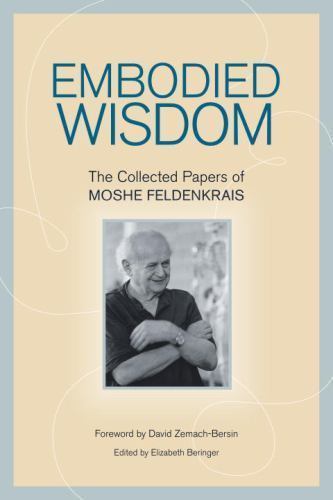 Embodied Wisdom: The Collected Papers of Moshe Feldenkrais (NORTH ATLANTIC), Fel