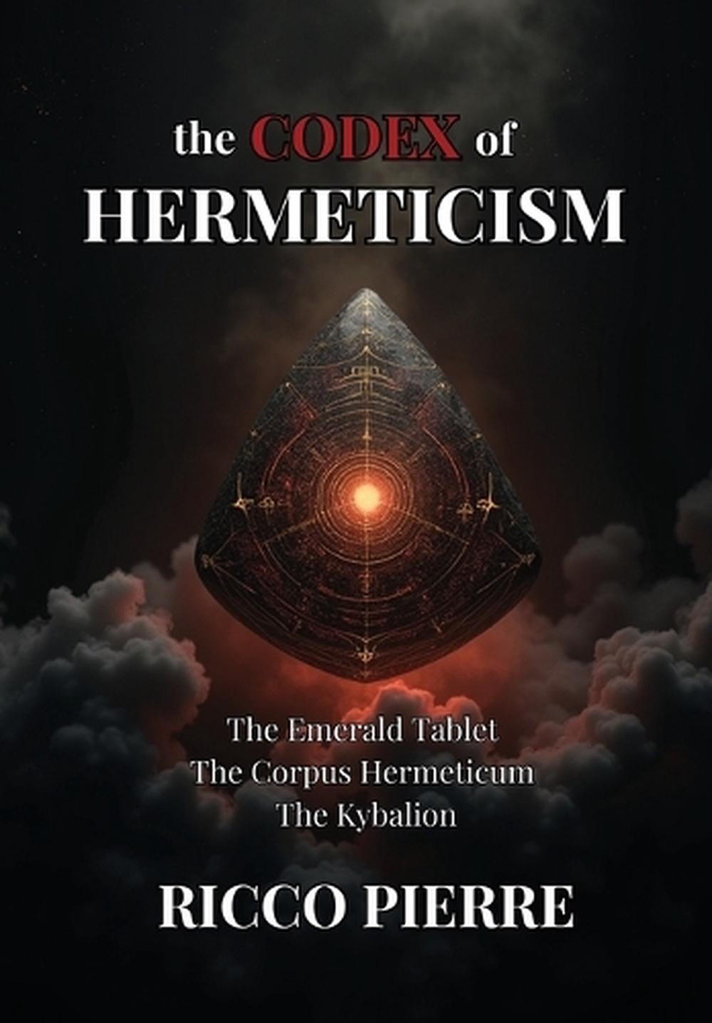 The Codex of Hermeticism: The Emerald Tablet, The Corpus Hermeticum, and The Kyb