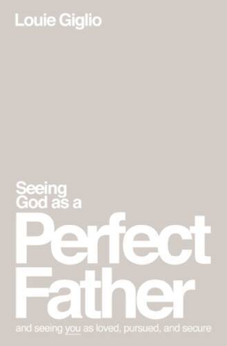 Seeing God as a Perfect Father: and Seeing You as Loved, Pursued, and – GOOD