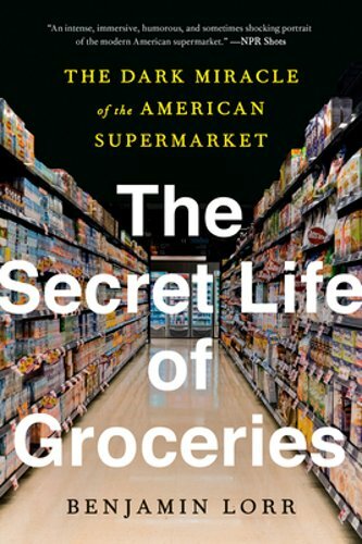 The Secret Life of Groceries: The Dark Miracle of the American Supermarket: New