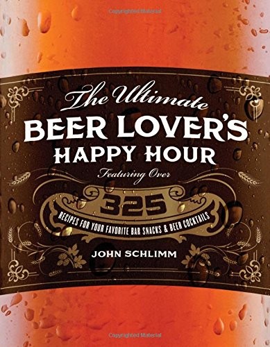 The Ultimate Beer Lover’s Happy Hour: Over 325 Recipes for Your