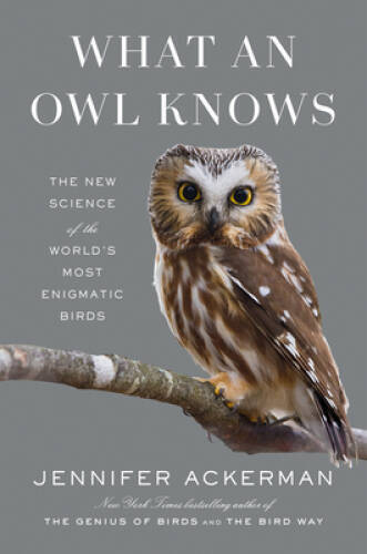 What an Owl Knows: The New Science of the Worlds Most Enigmatic Birds – GOOD