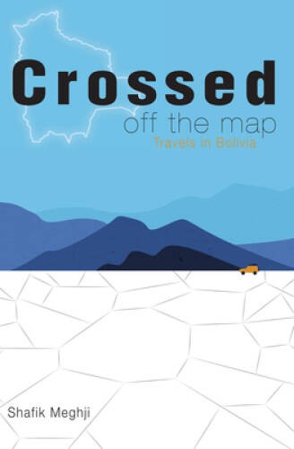 Crossed Off the Map: Travels in Bolivia – Paperback By Meghji, Shafik – GOOD
