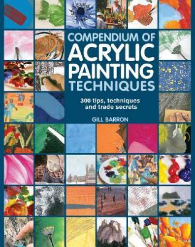 Compendium of Acrylic Painting Techniques: 300 Tips, Techniques and Trade – GOOD