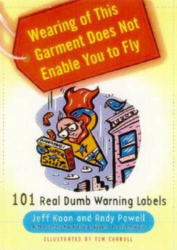 Wearing of This Garment Does Not Enable You to Fly: 101 Real Dumb Warning – GOOD