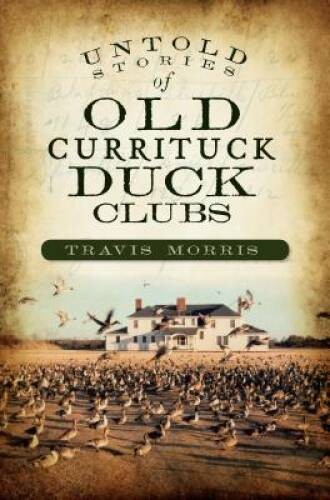 Untold Stories of Old Currituck Duck Clubs – Paperback By Morris, Travis – GOOD