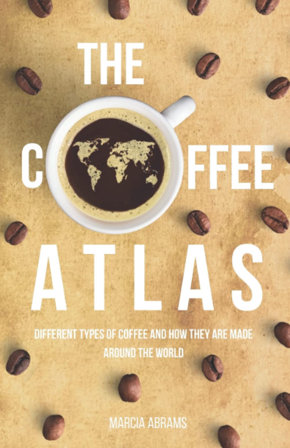 The Coffee Atlas Different Types of Coffee and How They Are