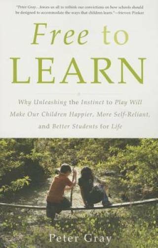 Free to Learn: Why Unleashing the Instinct to Play Will Make Our Children – GOOD