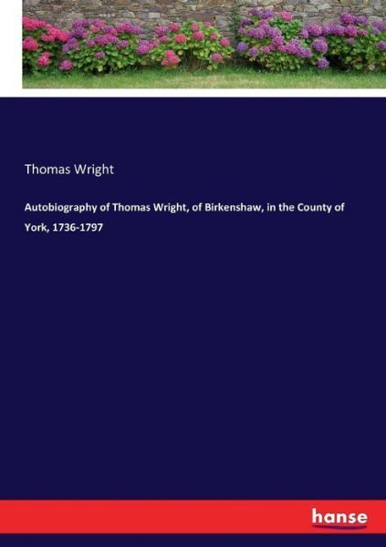 Autobiography Of Thomas Wright, Of Birkenshaw, In The County Of York, 1736-…
