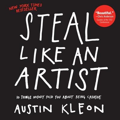 Steal Like an Artist: 10 Things Nobody Told You About Being Creative by Kleon,