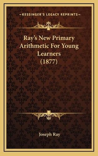 Joseph Ray Ray’s New Primary Arithmetic For Young Learners (1877) (Hardback)