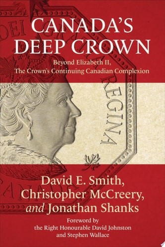 Canada’s Deep Crown: Beyond Elizabeth II, The Crown’s Continuing Canadian Comple