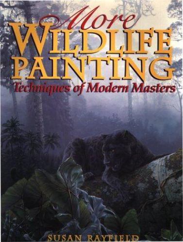 More Wildlife Painting: Techniques of Modern Masters by Susan Rayfield