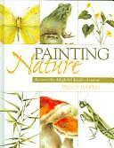 Painting Nature: Discover The Delightful Details Of Nature by Peggy Harris