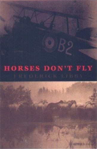 Horses Don’t Fly: A Memoir of World War I by Libby, Frederick Arcade Publishing