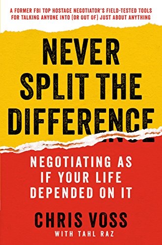 NEVER SPLIT THE DIFFERENCE: NEGOTIATING AS IF YOUR LIFE By Chris Voss & Tahl Raz