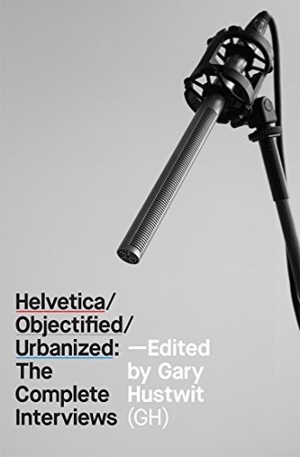 Gary Hustwit book Helvetica, Objectified, Urbanized: The Complete Interviews